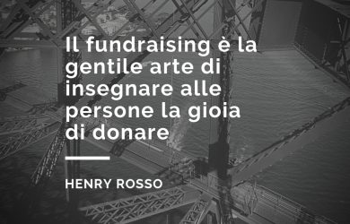 Il fundraising è la gentile arte di insegnare alle persone la gioia di donare